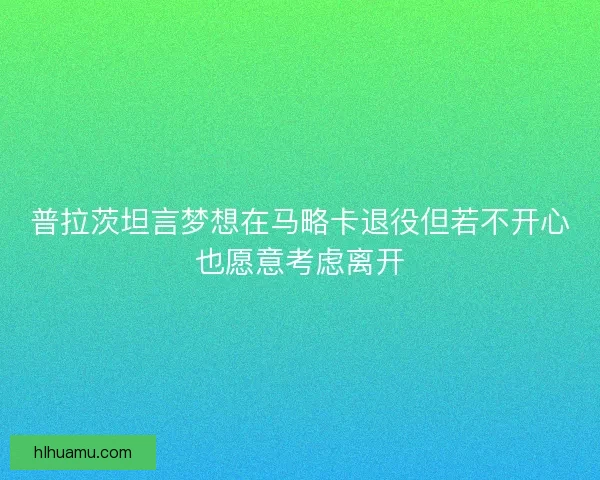 普拉茨坦言梦想在马略卡退役但若不开心也愿意考虑离开 普拉茨坦言梦想在马略卡退役但若不开心也愿意考虑离开