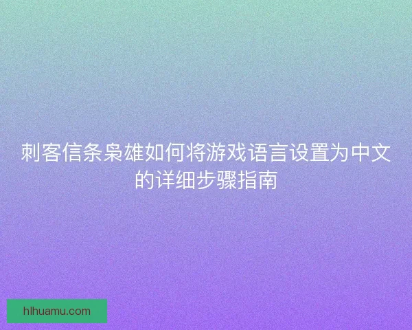 刺客信条枭雄如何将游戏语言设置为中文的详细步骤指南