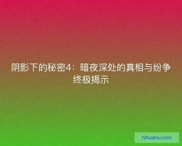 阴影下的秘密4：暗夜深处的真相与纷争终极揭示