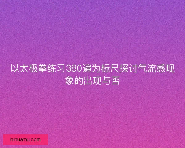 以太极拳练习380遍为标尺探讨气流感现象的出现与否