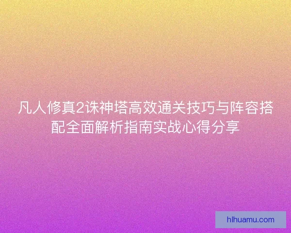 凡人修真2诛神塔高效通关技巧与阵容搭配全面解析指南实战心得分享