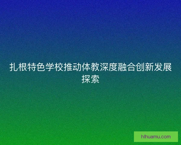 扎根特色学校推动体教深度融合创新发展探索