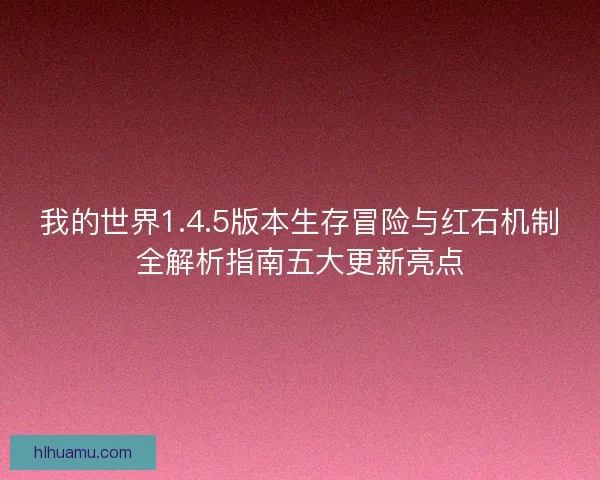 我的世界1.4.5版本生存冒险与红石机制全解析指南五大更新亮点