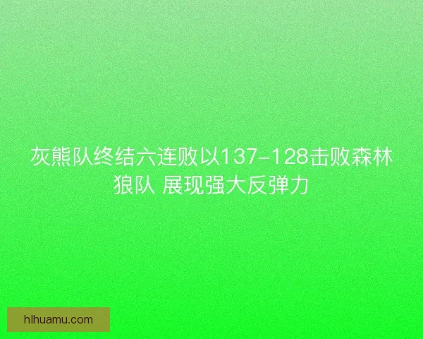 灰熊队终结六连败以137-128击败森林狼队 展现强大反弹力