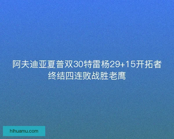 阿夫迪亚夏普双30特雷杨29+15开拓者终结四连败战胜老鹰